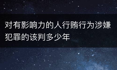 对有影响力的人行贿行为涉嫌犯罪的该判多少年