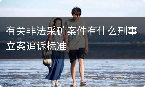 有关非法采矿案件有什么刑事立案追诉标准