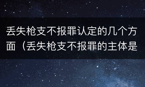 丢失枪支不报罪认定的几个方面（丢失枪支不报罪的主体是什么）