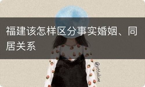 福建该怎样区分事实婚姻、同居关系