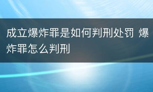 成立爆炸罪是如何判刑处罚 爆炸罪怎么判刑