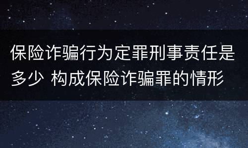保险诈骗行为定罪刑事责任是多少 构成保险诈骗罪的情形