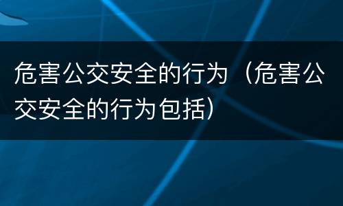 危害公交安全的行为（危害公交安全的行为包括）