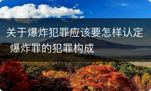 关于爆炸犯罪应该要怎样认定 爆炸罪的犯罪构成