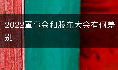 2022董事会和股东大会有何差别
