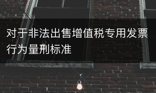对于非法出售增值税专用发票行为量刑标准