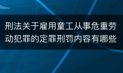 刑法关于雇用童工从事危重劳动犯罪的定罪刑罚内容有哪些
