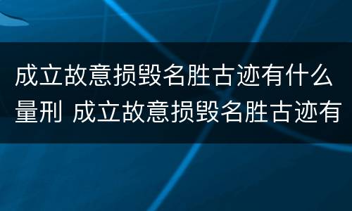 成立故意损毁名胜古迹有什么量刑 成立故意损毁名胜古迹有什么量刑标准