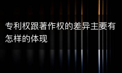 专利权跟著作权的差异主要有怎样的体现