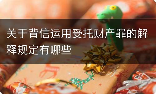 关于背信运用受托财产罪的解释规定有哪些