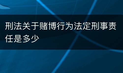 刑法关于赌博行为法定刑事责任是多少
