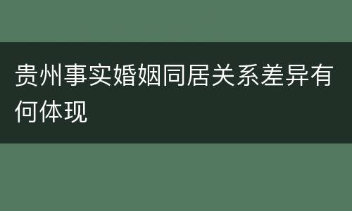 贵州事实婚姻同居关系差异有何体现