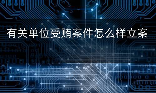 有关单位受贿案件怎么样立案