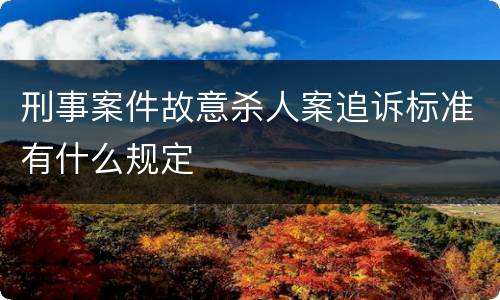 刑事案件故意杀人案追诉标准有什么规定