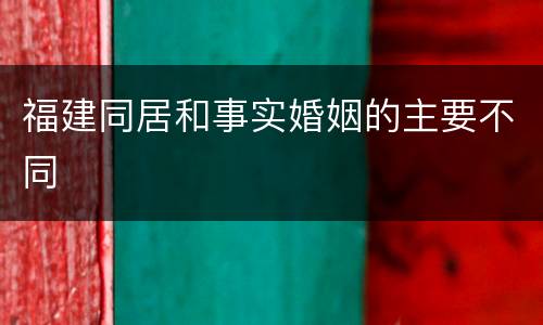 福建同居和事实婚姻的主要不同