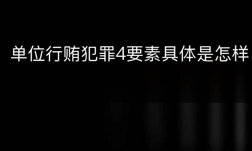 单位行贿犯罪4要素具体是怎样