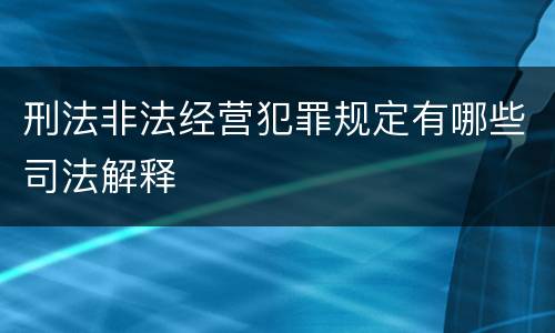 刑法非法经营犯罪规定有哪些司法解释