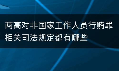 两高对非国家工作人员行贿罪相关司法规定都有哪些