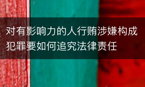 对有影响力的人行贿涉嫌构成犯罪要如何追究法律责任