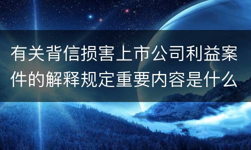 有关背信损害上市公司利益案件的解释规定重要内容是什么