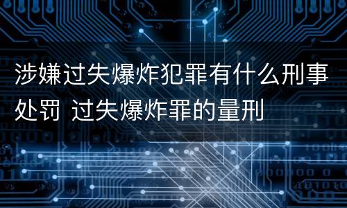 涉嫌过失爆炸犯罪有什么刑事处罚 过失爆炸罪的量刑