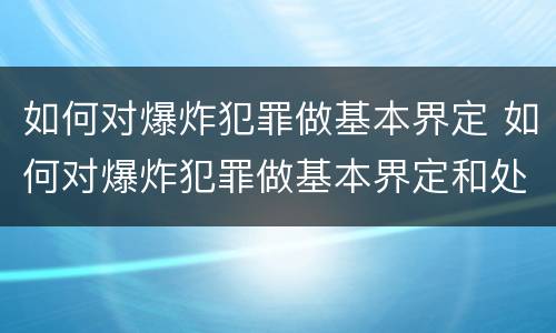 如何对爆炸犯罪做基本界定 如何对爆炸犯罪做基本界定和处理