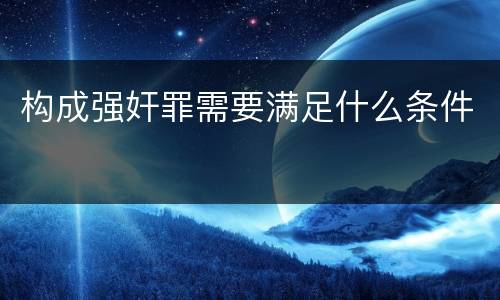 构成强奸罪需要满足什么条件
