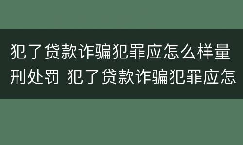 犯了贷款诈骗犯罪应怎么样量刑处罚 犯了贷款诈骗犯罪应怎么样量刑处罚多少钱