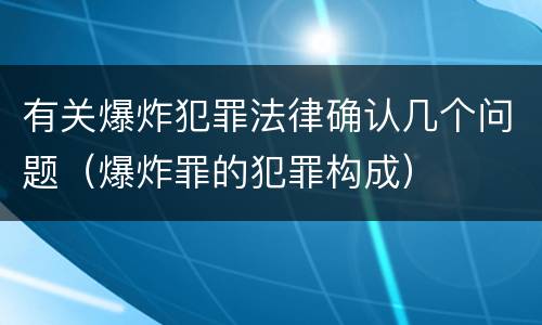 有关爆炸犯罪法律确认几个问题（爆炸罪的犯罪构成）