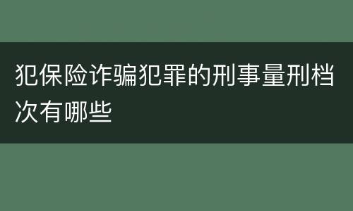 犯保险诈骗犯罪的刑事量刑档次有哪些