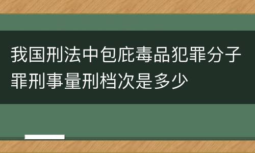 我国刑法中包庇毒品犯罪分子罪刑事量刑档次是多少