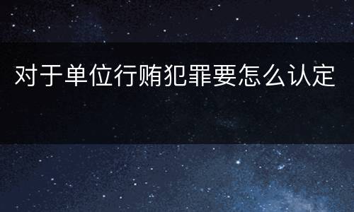 对于单位行贿犯罪要怎么认定