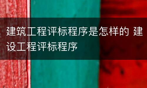 建筑工程评标程序是怎样的 建设工程评标程序