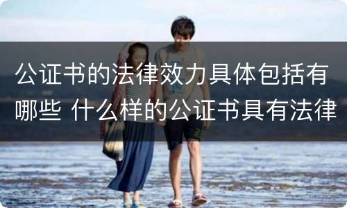 公证书的法律效力具体包括有哪些 什么样的公证书具有法律效力