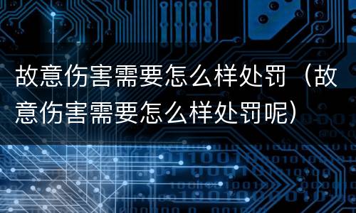 故意伤害需要怎么样处罚（故意伤害需要怎么样处罚呢）