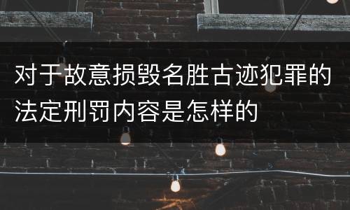 对于故意损毁名胜古迹犯罪的法定刑罚内容是怎样的