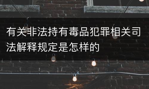 有关非法持有毒品犯罪相关司法解释规定是怎样的