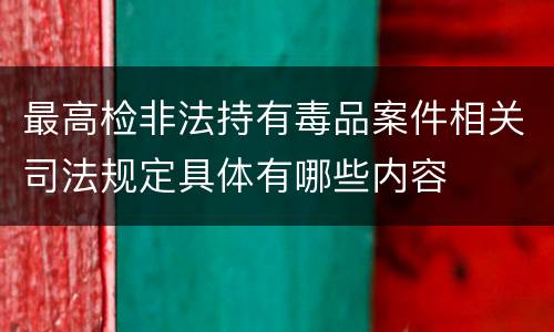 最高检非法持有毒品案件相关司法规定具体有哪些内容