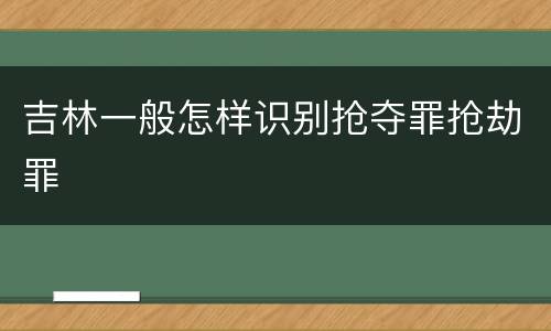 吉林一般怎样识别抢夺罪抢劫罪