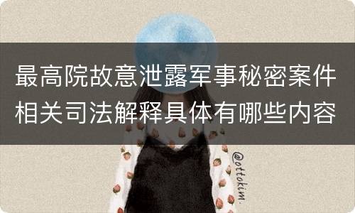 最高院故意泄露军事秘密案件相关司法解释具体有哪些内容