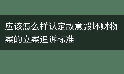 应该怎么样认定故意毁坏财物案的立案追诉标准