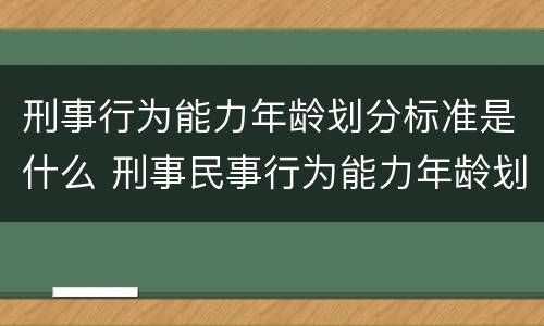 刑事行为能力年龄划分标准是什么 刑事民事行为能力年龄划分