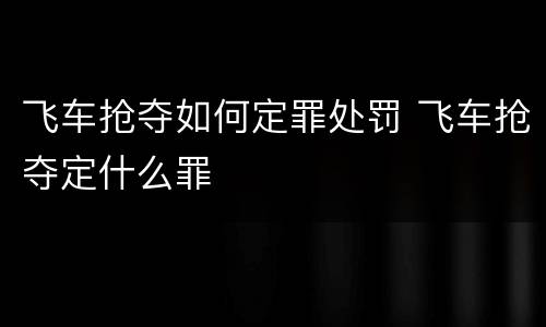 飞车抢夺如何定罪处罚 飞车抢夺定什么罪