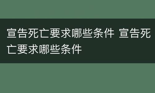 宣告死亡要求哪些条件 宣告死亡要求哪些条件