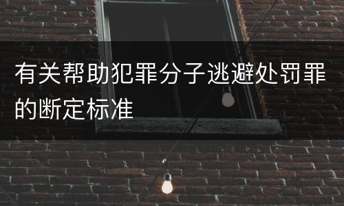 有关帮助犯罪分子逃避处罚罪的断定标准