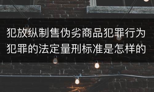 犯放纵制售伪劣商品犯罪行为犯罪的法定量刑标准是怎样的