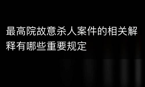 最高院故意杀人案件的相关解释有哪些重要规定