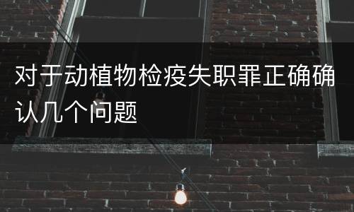 对于动植物检疫失职罪正确确认几个问题