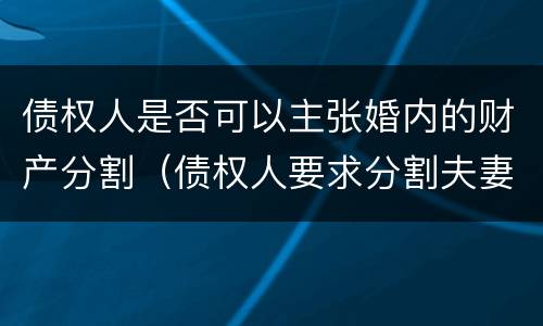 债权人是否可以主张婚内的财产分割（债权人要求分割夫妻财产）