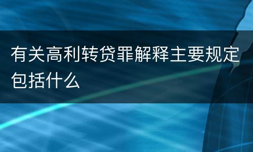 有关高利转贷罪解释主要规定包括什么